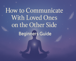 How to Communicate With Loved Ones on the Other Side: A Beginner’s Guide
